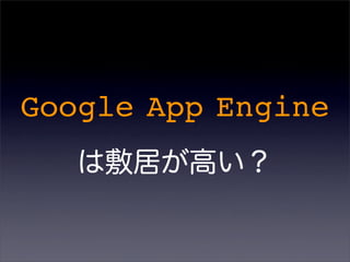 Google App Engine
は敷居が高い？
 