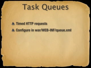 Task Queues

Timed HTTP requests
Conﬁgure in war/WEB-INF/queue.xml
 