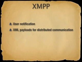 XMPP

User notiﬁcation
XML payloads for distributed communication
 