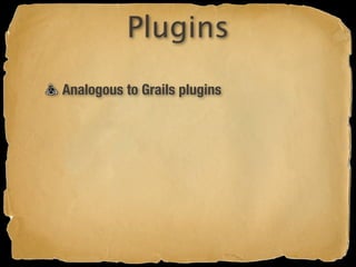 Plugins
Analogous to Grails plugins
 