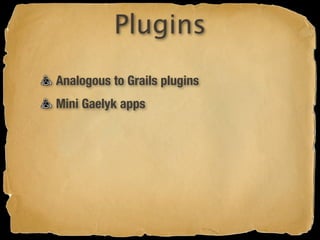 Plugins
Analogous to Grails plugins
Mini Gaelyk apps
 