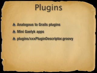 Plugins
Analogous to Grails plugins
Mini Gaelyk apps
plugins/xxxPluginDescriptor.groovy
 