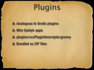 Plugins
Analogous to Grails plugins
Mini Gaelyk apps
plugins/xxxPluginDescriptor.groovy
Bundled as ZIP ﬁles
 