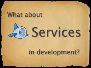 What about


      Services
      in development?
 