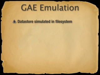 GAE Emulation
Datastore simulated in ﬁlesystem
 