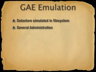 GAE Emulation
Datastore simulated in ﬁlesystem
General Administration
 