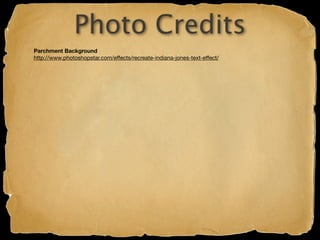 Photo Credits
Parchment Background
http://www.photoshopstar.com/effects/recreate-indiana-jones-text-effect/
 