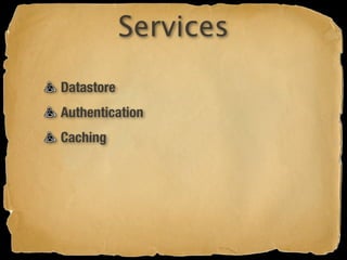 Services
Datastore
Authentication
Caching
 