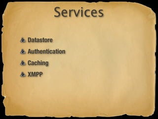 Services
Datastore
Authentication
Caching
XMPP
 