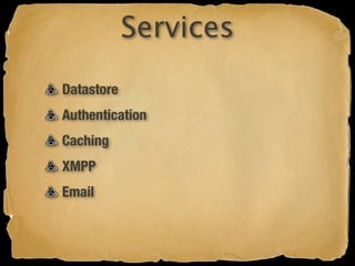 Services
Datastore
Authentication
Caching
XMPP
Email
 