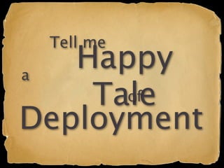 Tell me

a
   Happy
    Tale
      of
Deployment
 