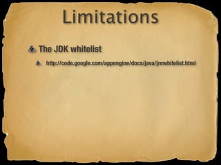 Limitations
The JDK whitelist
  http://code.google.com/appengine/docs/java/jrewhitelist.html
 