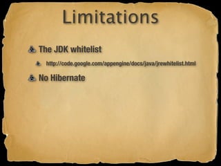 Limitations
The JDK whitelist
  http://code.google.com/appengine/docs/java/jrewhitelist.html

No Hibernate
 