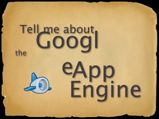 Tell me about

the
      Googl
        eApp
         Engine
 