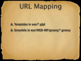 URL Mapping

Templates in war/*.gtpl
Groovlets in war/WEB-INF/groovy/*.groovy
 