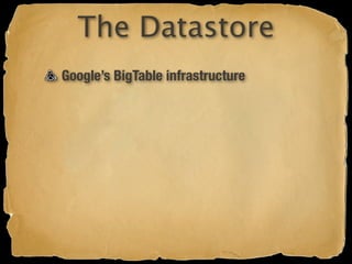 The Datastore
Google’s BigTable infrastructure
 