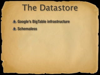 The Datastore
Google’s BigTable infrastructure
Schemaless
 