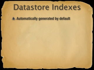 Datastore Indexes
Automatically generated by default
 