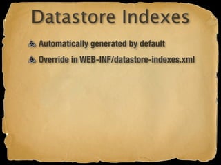 Datastore Indexes
Automatically generated by default
Override in WEB-INF/datastore-indexes.xml
 