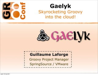Gaelyk
                         Skyrocketing Groovy
                            into the cloud!




                    Guillaume Laforge
                    Groovy Project Manager
                    SpringSource / VMware

jeudi 19 mai 2011
 