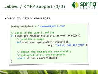 Jabber / XMPP support (1/3)

   • Sending instant messages

                String recipient = "someone@gmail.com"
       ...
