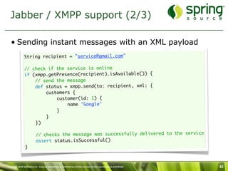Jabber / XMPP support (2/3)

   • Sending instant messages with an XML payload
                String recipient = "service...
