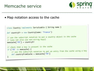 Memcache service

   • Map notation access to the cache

                                                           }
    ...