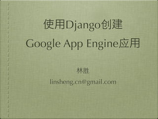 Django
Google App Engine


    linsheng.cn@gmail.com
 