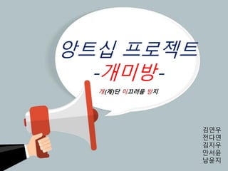 앙트십 프로젝트
-개미방-
김연우
전다연
김지우
안서윤
남윤지
개(계)단 미끄러움 방지
 