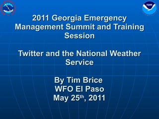 2011 Georgia Emergency Management Summit and Training Session Twitter and the National Weather Service By Tim Brice  WFO El Paso May 25 th , 2011 