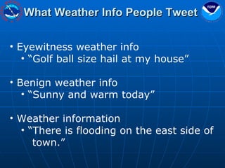 What Weather Info People Tweet Eyewitness weather info “ Golf ball size hail at my house” Benign weather info “ Sunny and warm today” Weather information “ There is flooding on the east side of  town.” 