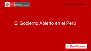 Secretaría de Gestión Pública
El Gobierno Abierto en el Perú
 