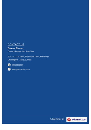 A Member of
CONTACT US
Gaenr Biotec
Contact Person: Mr. Amit Shur
SCO- 47, 1st Floor, Pipli Wala Town, Manimajra
Chandigar...