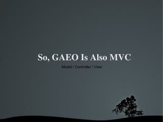 So, GAEO Is Also MVC Model / Controller / View 