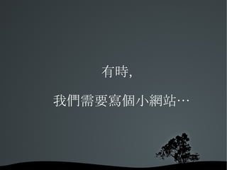 有時， 我們需要寫個小網站… 