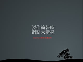 製作簡報時 網路大斷線 所以沒什麼機會查資料 