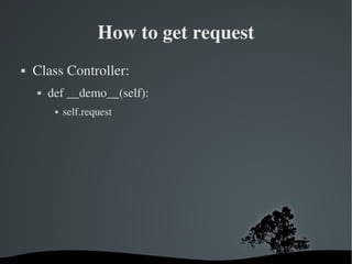 How to get request Class Controller: def __demo__(self): self.request 