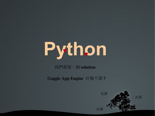 Python  我們需要一個 solution Goggle App Engine  好像不錯 ? 免費 免費 免費 