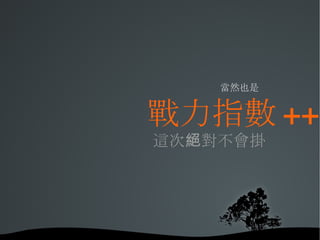 當然也是 戰力指數 ++ 這次絕對不會掛 