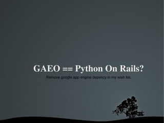 GAEO == Python On Rails? Remove google app engine depency in my wish list. 
