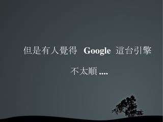 但是有人覺得  Google  這台引擎 不太順 .... 
