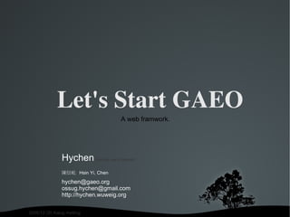 陳信屹  Hsin Yi, Chen Hychen  (usually use in internet) Let's Start GAEO 2008/12 /20 Kalug metting A web framwork. [email_address] [email_address] http://hychen.wuweig.org 