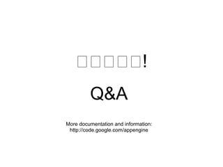 !
         Q&A
More documentation and information:
 http://code.google.com/appengine
 
