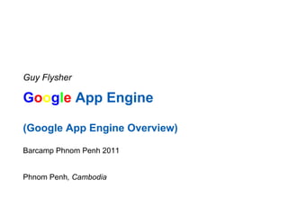 Guy Flysher

Google App Engine

(Google App Engine Overview)

Barcamp Phnom Penh 2011


Phnom Penh, Cambodia
 
