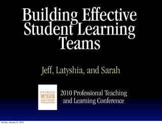 Building Effective
                      Student Learning
                           Teams
                           Jeff, Latyshia, and Sarah

                                2010 Professional Teaching
                                 and Learning Conference

Sunday, January 31, 2010
 