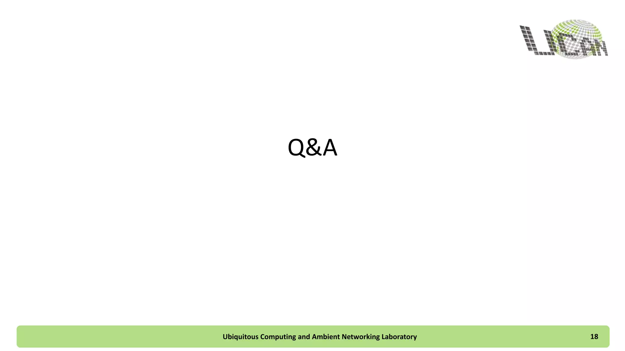 Q&A
You can clone the sample code by
git clone https://github.com/ucanlab/gae_python_basic_helloworld.git
or visiting
https://github.com/ucanlab/gae_python_basic_helloworld
Ubiquitous Computing and Ambient Networking Laboratory 18
 