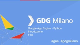 Google App Engine - Python
Introduzione
Fine
#gae #gdgmilano
 