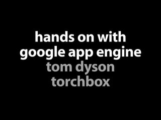 hands on with
google app engine
   tom dyson
    torchbox
 