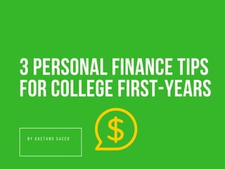 3 PERSONAL FINANCE TIPS
FOR COLLEGE FIRST-YEARS
B Y G A E T A N O S A C C O
 