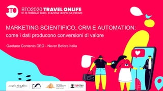 MARKETING SCIENTIFICO, CRM E AUTOMATION:
come i dati producono conversioni di valore
Gaetano Contento CEO - Never Before Italia
 